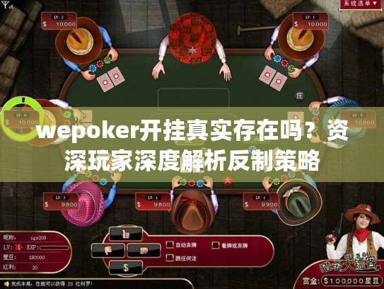 wepoker开挂真实存在吗?资深玩家深度解析反制策略 wepoker开挂真实存在吗?资深玩家深度解析反制策略