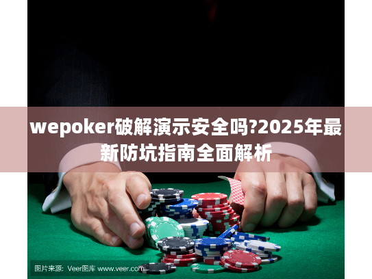 wepoker破解演示安全吗?2025年最新防坑指南全面解析 wepoker破解演示安全吗?2025年最新防坑指南全面解析