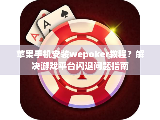 苹果手机安装wepoker教程？解决游戏平台闪退问题指南