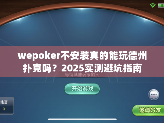 wepoker不安装真的能玩德州扑克吗?2025实测避坑指南 wepoker不安装真的能玩德州扑克吗?2025实测避坑指南