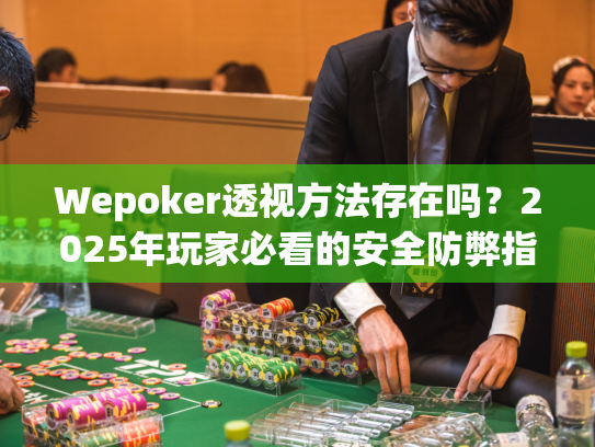 Wepoker透视方法存在吗?2025年玩家必看的安全防弊指南 Wepoker透视方法存在吗?2025年玩家必看的安全防弊指南