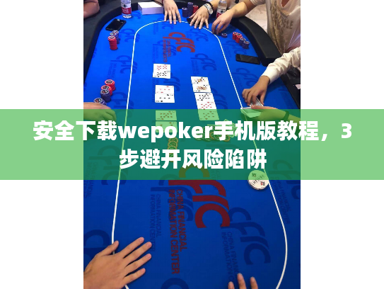 安全下载wepoker手机版教程,3步避开风险陷阱 安全下载wepoker手机版教程,3步避开风险陷阱