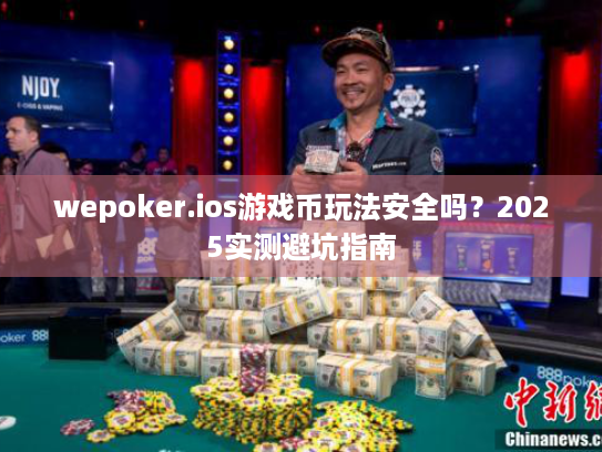 wepoker.ios游戏币玩法安全吗?2025实测避坑指南 wepoker.ios游戏币玩法安全吗?2025实测避坑指南