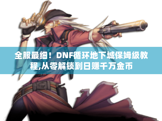 全服最细!DNF循环地下城保姆级教程,从零解锁到日赚千万金币 全服最细!DNF循环地下城保姆级教程,从零解锁到日赚千万金币
