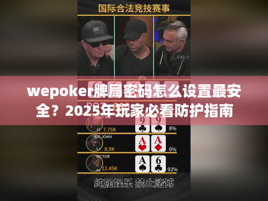 wepoker牌局密码怎么设置最安全?2025年玩家必看防护指南 wepoker牌局密码怎么设置最安全?2025年玩家必看防护指南