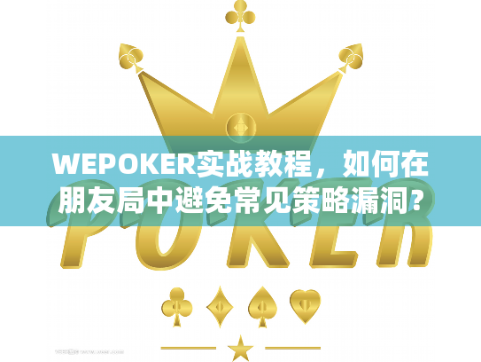 WEPOKER实战教程,如何在朋友局中避免常见策略漏洞? WEPOKER实战教程,如何在朋友局中避免常见策略漏洞?
