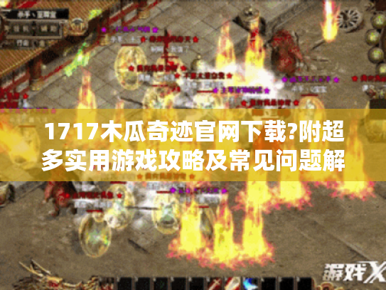 1717木瓜奇迹官网下载?附超多实用游戏攻略及常见问题解决! 1717木瓜奇迹官网下载?附超多实用游戏攻略及常见问题解决!