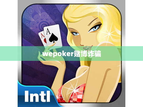 wepoker赌博诈骗