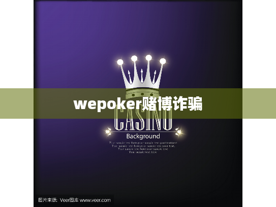 wepoker赌博诈骗