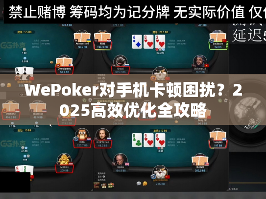 WePoker对手机卡顿困扰?2025高效优化全攻略 WePoker对手机卡顿困扰?2025高效优化全攻略