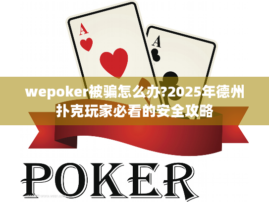 wepoker被骗怎么办?2025年德州扑克玩家必看的安全攻略 wepoker被骗怎么办?2025年德州扑克玩家必看的安全攻略