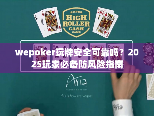 wepoker玩牌安全可靠吗?2025玩家必备防风险指南 wepoker玩牌安全可靠吗?2025玩家必备防风险指南