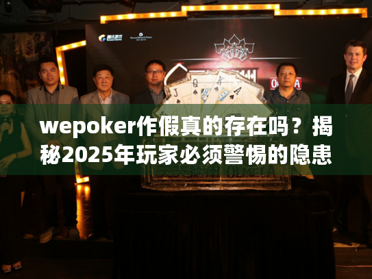 wepoker作假真的存在吗?揭秘2025年玩家必须警惕的隐患 wepoker作假真的存在吗?揭秘2025年玩家必须警惕的隐患