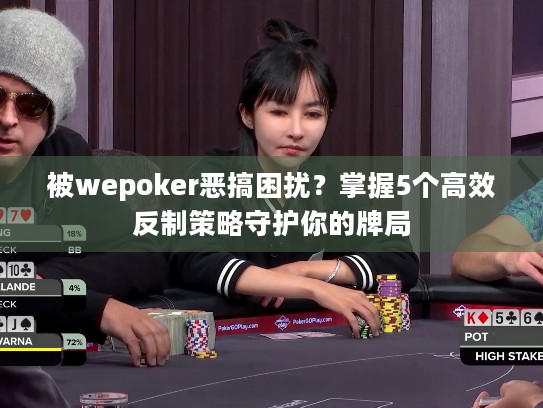 被wepoker恶搞困扰?掌握5个高效反制策略守护你的牌局 被wepoker恶搞困扰?掌握5个高效反制策略守护你的牌局