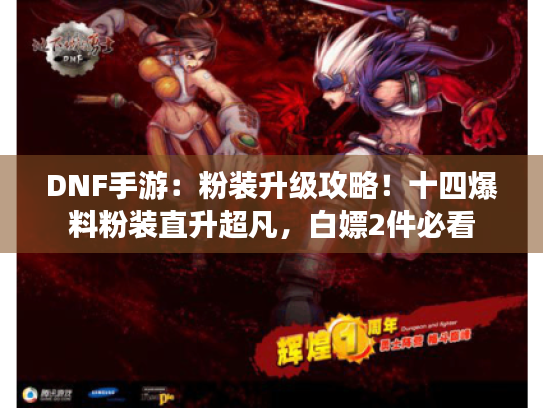 DNF手游:粉装升级攻略!十四爆料粉装直升超凡,白嫖2件必看 DNF手游:粉装升级攻略!十四爆料粉装直升超凡,白嫖2件必看