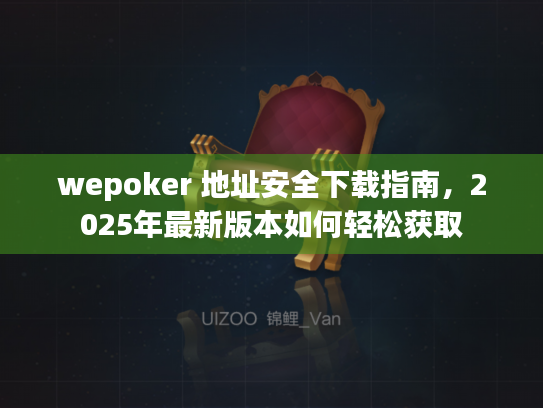 wepoker 地址安全下载指南，2025年最新版本如何轻松获取