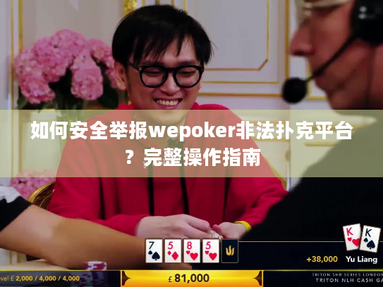 如何安全举报wepoker非法扑克平台?完整操作指南 如何安全举报wepoker非法扑克平台?完整操作指南