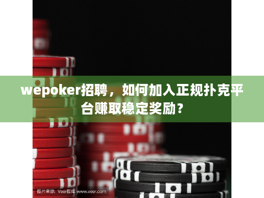 wepoker招聘,如何加入正规扑克平台赚取稳定奖励? wepoker招聘,如何加入正规扑克平台赚取稳定奖励?