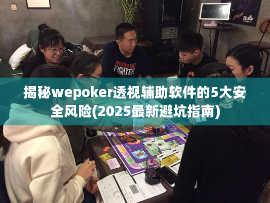 揭秘wepoker透视辅助软件的5大安全风险(2025最新避坑指南)