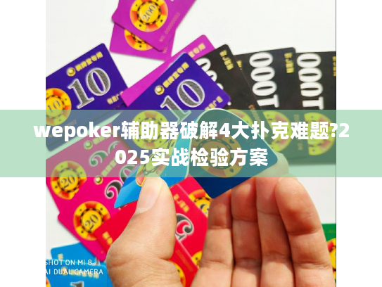 wepoker辅助器破解4大扑克难题?2025实战检验方案