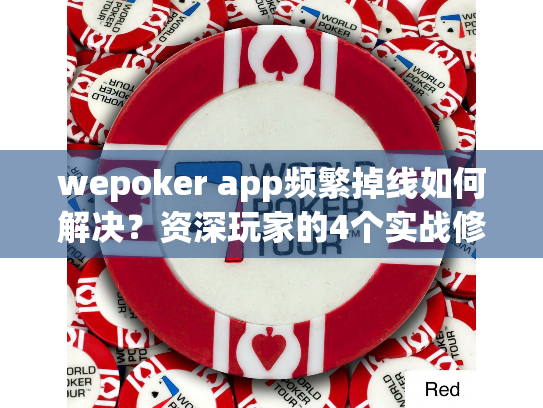 wepoker app频繁掉线如何解决?资深玩家的4个实战修复方案 wepoker app频繁掉线如何解决?资深玩家的4个实战修复方案