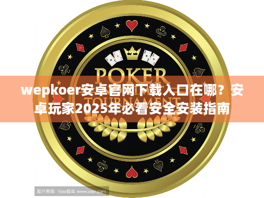 wepkoer安卓官网下载入口在哪?安卓玩家2025年必看安全安装指南 wepkoer安卓官网下载入口在哪?安卓玩家2025年必看安全安装指南