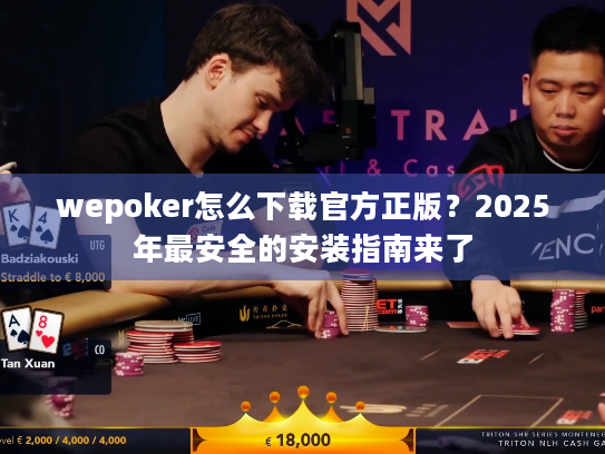 wepoker怎么下载官方正版?2025年最安全的安装指南来了 wepoker怎么下载官方正版?2025年最安全的安装指南来了
