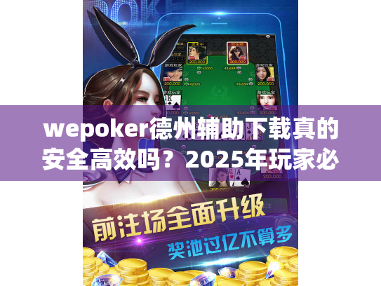 wepoker德州辅助下载真的安全高效吗?2025年玩家必备指南 wepoker德州辅助下载真的安全高效吗?2025年玩家必备指南