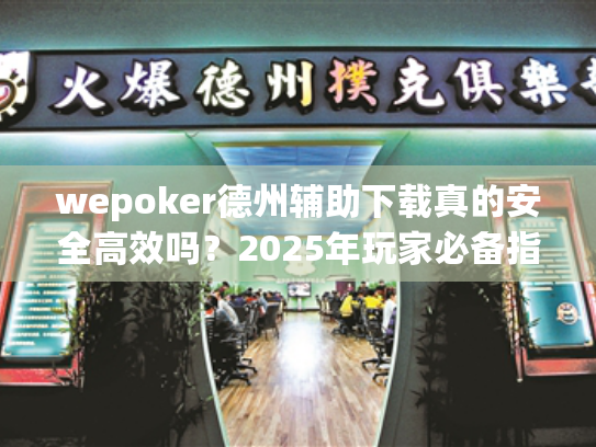 wepoker德州辅助下载真的安全高效吗?2025年玩家必备指南 wepoker德州辅助下载真的安全高效吗?2025年玩家必备指南