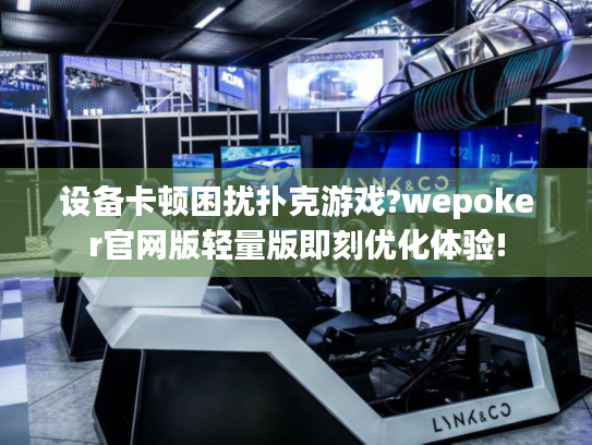 设备卡顿困扰扑克游戏?wepoker官网版轻量版即刻优化体验!