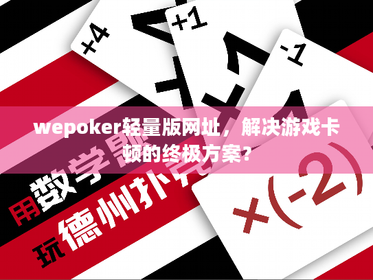 wepoker轻量版网址，解决游戏卡顿的终极方案？