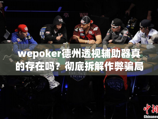 wepoker德州透视辅助器真的存在吗?彻底拆解作弊骗局与防护策略 wepoker德州透视辅助器真的存在吗?彻底拆解作弊骗局与防护策略