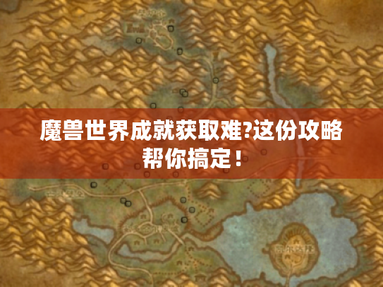 魔兽世界成就获取难?这份攻略帮你搞定! 魔兽世界成就获取难?这份攻略帮你搞定!