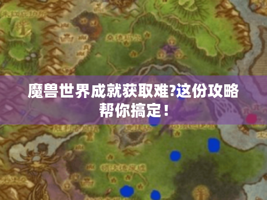 魔兽世界成就获取难?这份攻略帮你搞定! 魔兽世界成就获取难?这份攻略帮你搞定!
