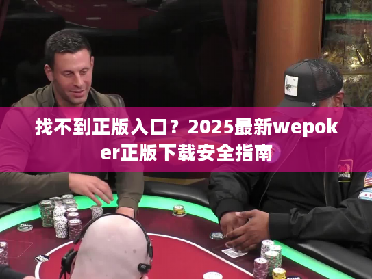 找不到正版入口？2025最新wepoker正版下载安全指南