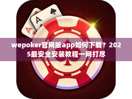 wepoker官网版app如何下载？2025最安全安装教程一网打尽