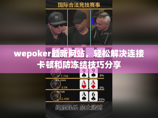 wepoker最新网站，轻松解决连接卡顿和防冻结技巧分享