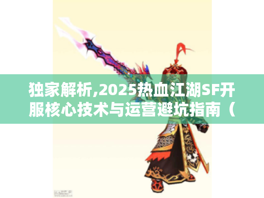 独家解析,2025热血江湖SF开服核心技术与运营避坑指南(站长视角) 独家解析,2025热血江湖SF开服核心技术与运营避坑指南(站长视角)