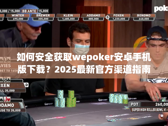 如何安全获取wepoker安卓手机版下载?2025最新官方渠道指南 如何安全获取wepoker安卓手机版下载?2025最新官方渠道指南