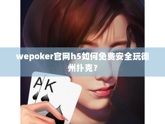 wepoker官网h5如何免费安全玩德州扑克? wepoker官网h5如何免费安全玩德州扑克?