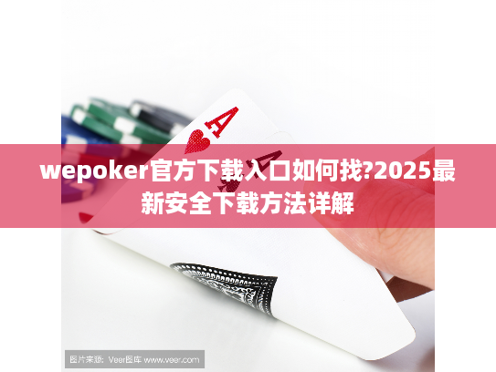 wepoker官方下载入口如何找?2025最新安全下载方法详解 wepoker官方下载入口如何找?2025最新安全下载方法详解