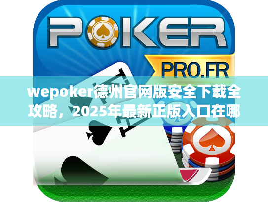 wepoker德州官网版安全下载全攻略,2025年最新正版入口在哪? wepoker德州官网版安全下载全攻略,2025年最新正版入口在哪?