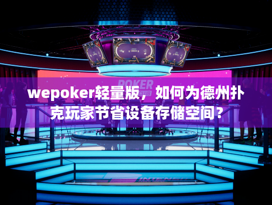 wepoker轻量版,如何为德州扑克玩家节省设备存储空间? wepoker轻量版,如何为德州扑克玩家节省设备存储空间?