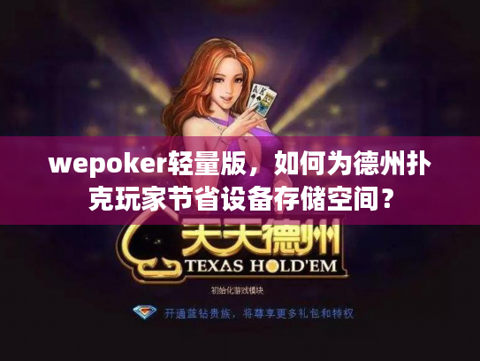 wepoker轻量版,如何为德州扑克玩家节省设备存储空间? wepoker轻量版,如何为德州扑克玩家节省设备存储空间?