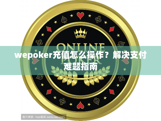 wepoker充值怎么操作?解决支付难题指南 wepoker充值怎么操作?解决支付难题指南