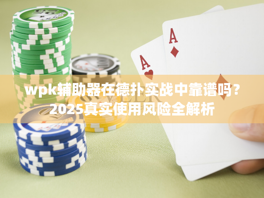 wpk辅助器在德扑实战中靠谱吗?2025真实使用风险全解析 wpk辅助器在德扑实战中靠谱吗?2025真实使用风险全解析