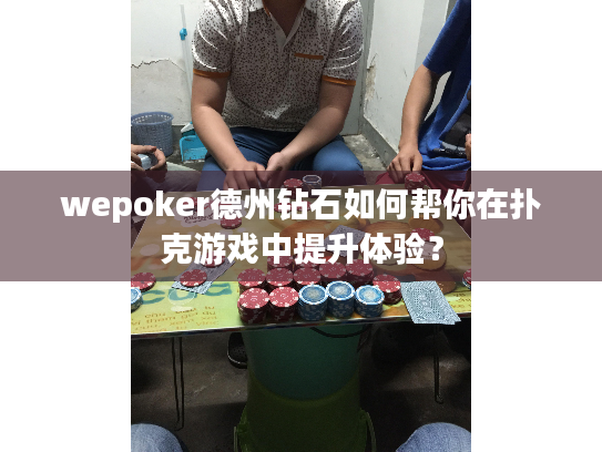 wepoker德州钻石如何帮你在扑克游戏中提升体验? wepoker德州钻石如何帮你在扑克游戏中提升体验?
