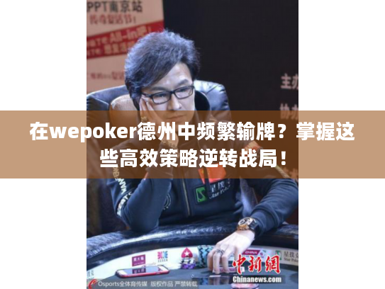 在wepoker德州中频繁输牌?掌握这些高效策略逆转战局! 在wepoker德州中频繁输牌?掌握这些高效策略逆转战局!