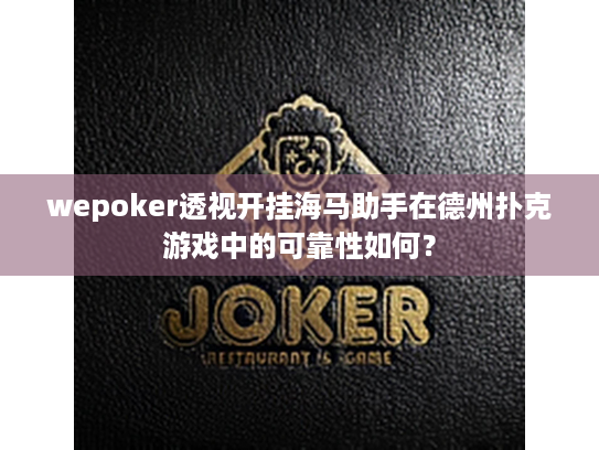 wepoker透视开挂海马助手在德州扑克游戏中的可靠性如何? wepoker透视开挂海马助手在德州扑克游戏中的可靠性如何?