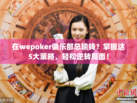 在wepoker俱乐部总输钱？掌握这5大策略，轻松逆转局面！